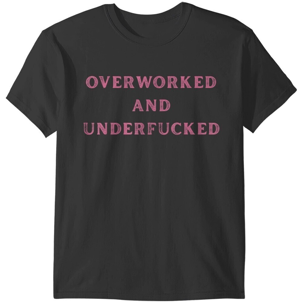 Overworked And Underfucked Funny Sarcasms Tshirts